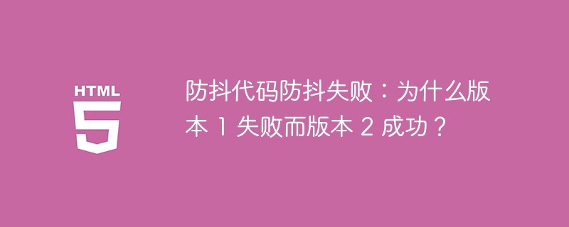 防抖代码防抖失败：为什么版本 1 失败而版本 2 成功？ 
