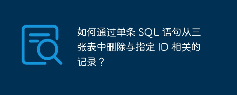 如何通过单条 SQL 语句从三张表中删除与指定 ID 相关的记录?