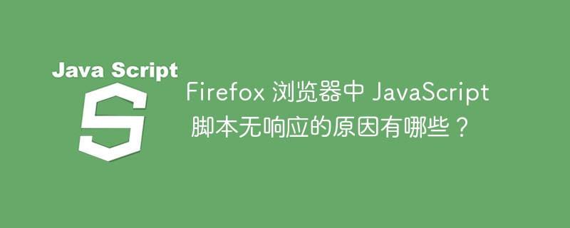 Firefox 浏览器中 JavaScript 脚本无响应的原因有哪些？