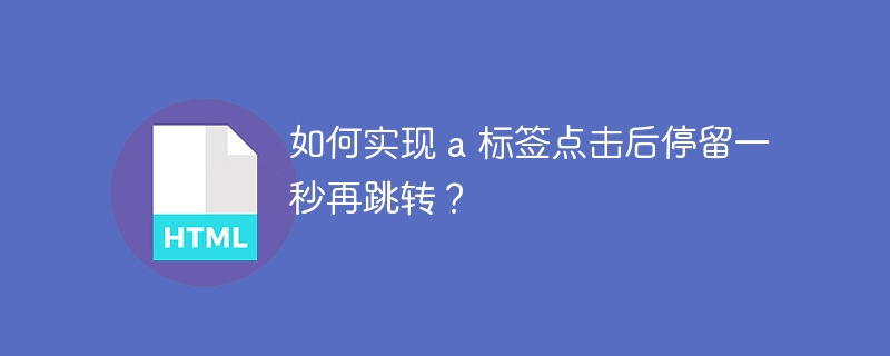 如何实现 a 标签点击后停留一秒再跳转?