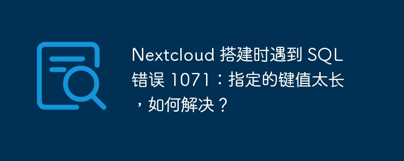 Nextcloud 搭建时遇到 SQL 错误 1071:指定的键值太长,如何解决?