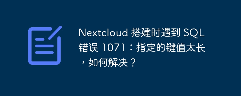 Nextcloud 搭建时遇到 SQL 错误 1071：指定的键值太长，如何解决？