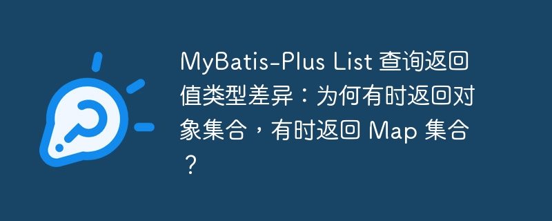 MyBatis-Plus List 查询返回值类型差异：为何有时返回对象集合，有时返回 Map 集合？