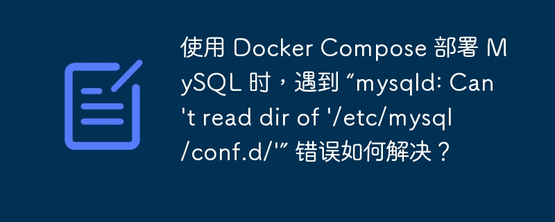 使用 Docker Compose 部署 MySQL 时，遇到 “mysqld: Can't read dir of '/etc/mysql/conf.d/'” 错误如何解决？