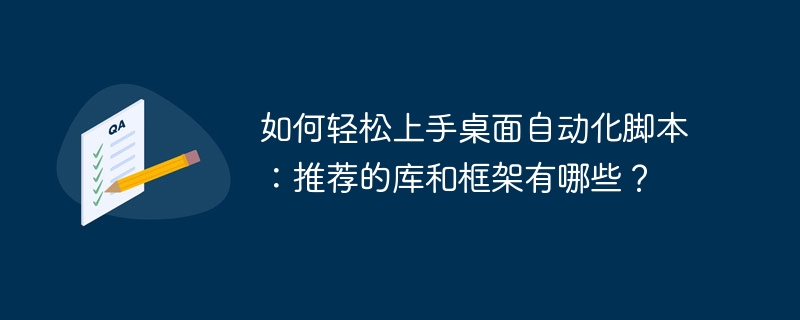 如何轻松上手桌面自动化脚本：推荐的库和框架有哪些？