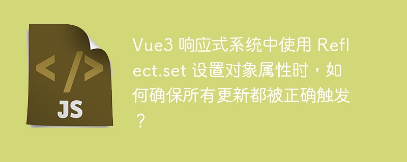 Vue3 响应式系统中使用 Reflect.set 设置对象属性时，如何确保所有更新都被正确触发？