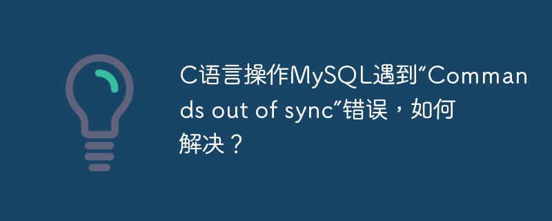 C语言操作MySQL遇到“Commands out of sync”错误,如何解决?