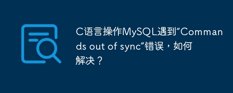 C语言操作MySQL遇到“Commands out of sync”错误，如何解决？