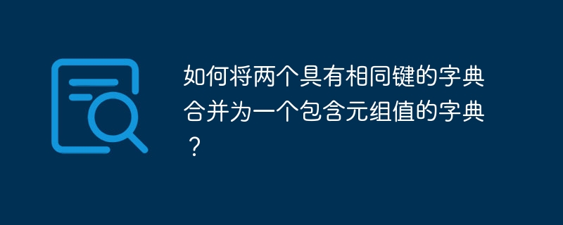 如何将两个具有相同键的字典合并为一个包含元组值的字典？