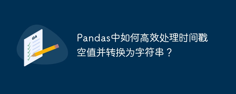 Pandas中如何高效处理时间戳空值并转换为字符串？