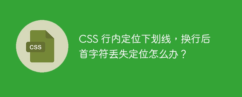 CSS 行内定位下划线，换行后首字符丢失定位怎么办？