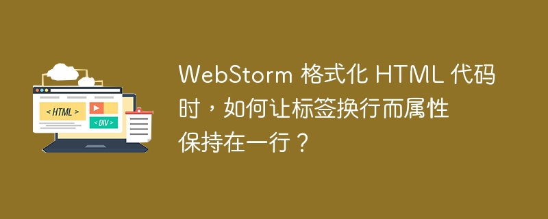 WebStorm 格式化 HTML 代码时,如何让标签换行而属性保持在一行?