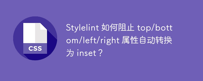 Stylelint 如何阻止 top/bottom/left/right 属性自动转换为 inset？