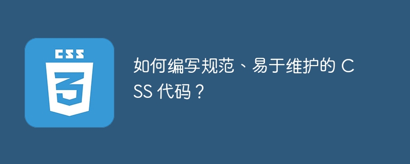 如何编写规范、易于维护的 CSS 代码？