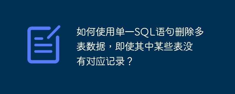 如何使用单一SQL语句删除多表数据,即使其中某些表没有对应记录?