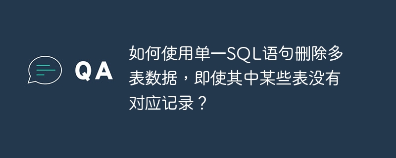 如何使用单一SQL语句删除多表数据，即使其中某些表没有对应记录？