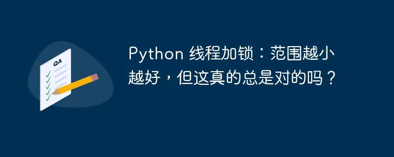 Python 线程加锁：范围越小越好，但这真的总是对的吗？