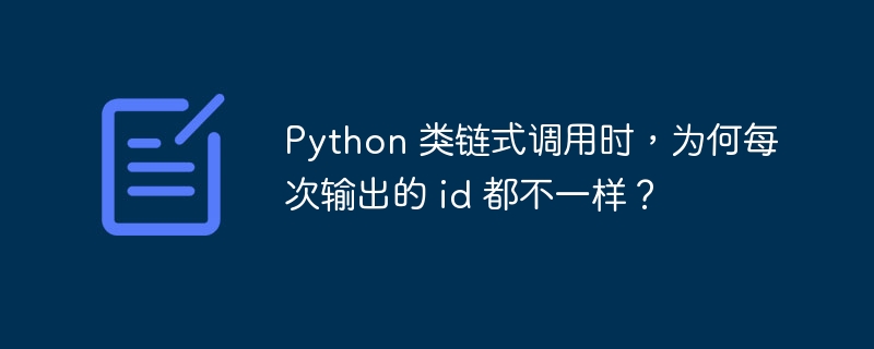 Python 类链式调用时，为何每次输出的 id 都不一样？