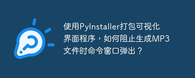 使用PyInstaller打包可视化界面程序，如何阻止生成MP3文件时命令窗口弹出？
