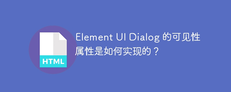 Element UI Dialog 的可见性属性是如何实现的？ 
