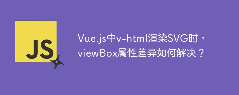 Vue.js中v-html渲染SVG时,viewBox属性差异如何解决?