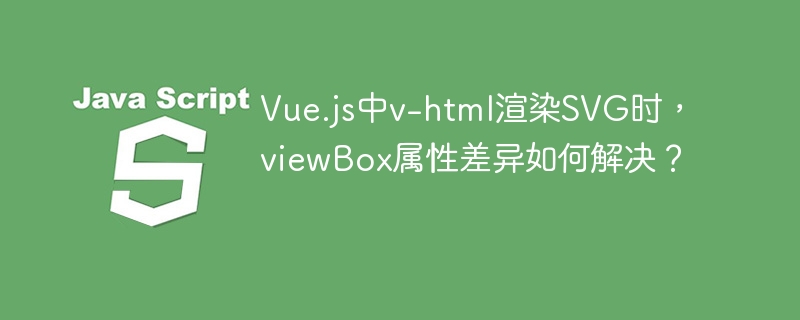 Vue.js中v-html渲染SVG时，viewBox属性差异如何解决？