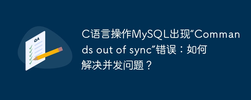 C语言操作MySQL出现“Commands out of sync”错误:如何解决并发问题?