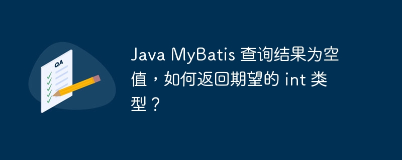 Java MyBatis 查询结果为空值,如何返回期望的 int 类型?