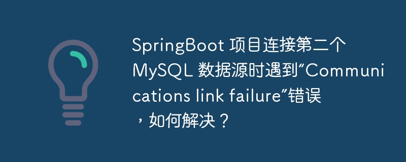 SpringBoot 项目连接第二个 MySQL 数据源时遇到“Communications link failure”错误,如何解决?