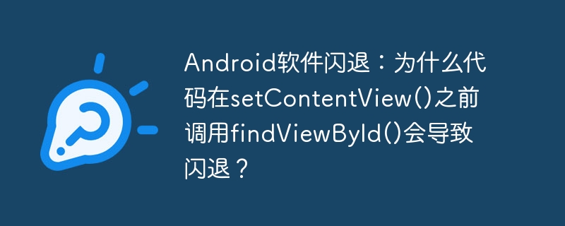 Android软件闪退：为什么代码在setContentView()之前调用findViewById()会导致闪退？
