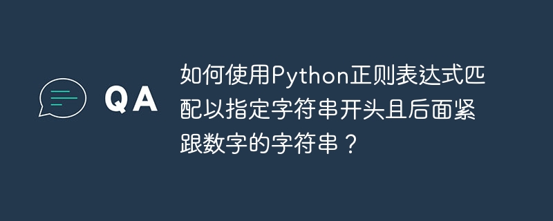如何使用Python正则表达式匹配以指定字符串开头且后面紧跟数字的字符串？