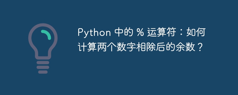 Python 中的 % 运算符：如何计算两个数字相除后的余数？