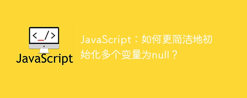 JavaScript：如何更简洁地初始化多个变量为null？