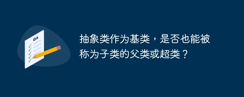 抽象类作为基类，是否也能被称为子类的父类或超类？