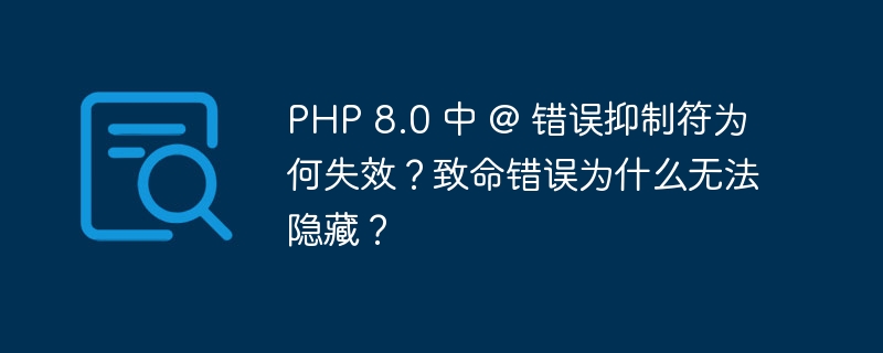 PHP 8.0 中 @ 错误抑制符为何失效?致命错误为什么无法隐藏?