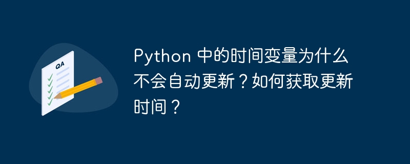 Python 中的时间变量为什么不会自动更新？如何获取更新时间？