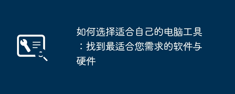 如何选择适合自己的电脑工具：找到最适合您需求的软件与硬件