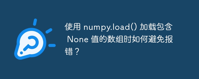 使用 numpy.load() 加载包含 None 值的数组时如何避免报错？