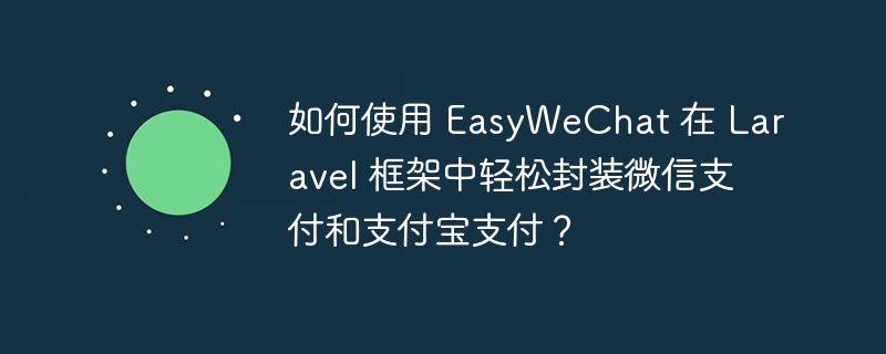 如何使用 EasyWeChat 在 Laravel 框架中轻松封装微信支付和支付宝支付?