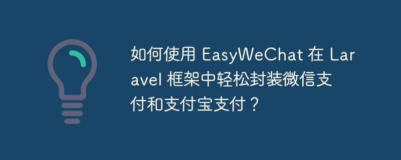 如何使用 EasyWeChat 在 Laravel 框架中轻松封装微信支付和支付宝支付？