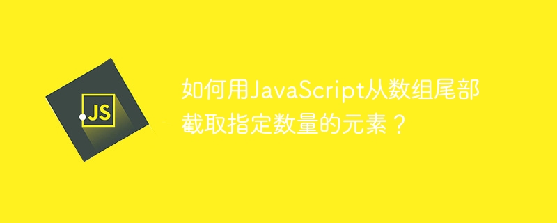 如何用JavaScript从数组尾部截取指定数量的元素？