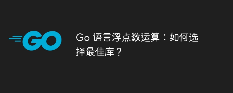 Go 语言浮点数运算：如何选择最佳库？