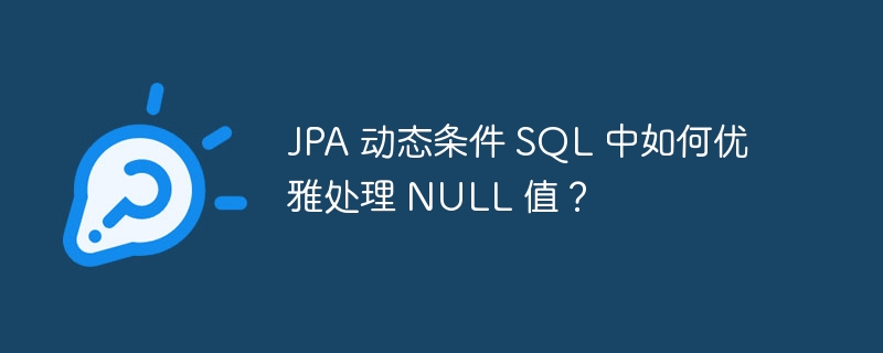 JPA 动态条件 SQL 中如何优雅处理 NULL 值?