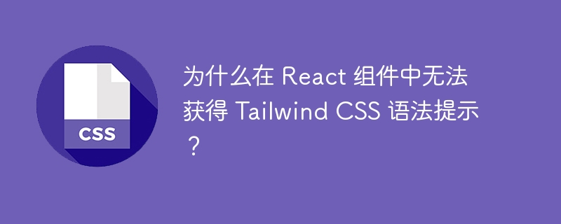 为什么在 React 组件中无法获得 Tailwind CSS 语法提示？