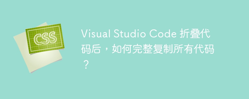 Visual Studio Code 折叠代码后，如何完整复制所有代码？