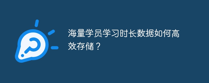 海量学员学习时长数据如何高效存储？