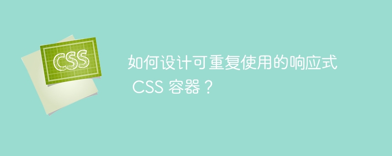 如何设计可重复使用的响应式 CSS 容器？