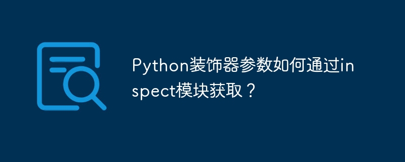Python装饰器参数如何通过inspect模块获取？