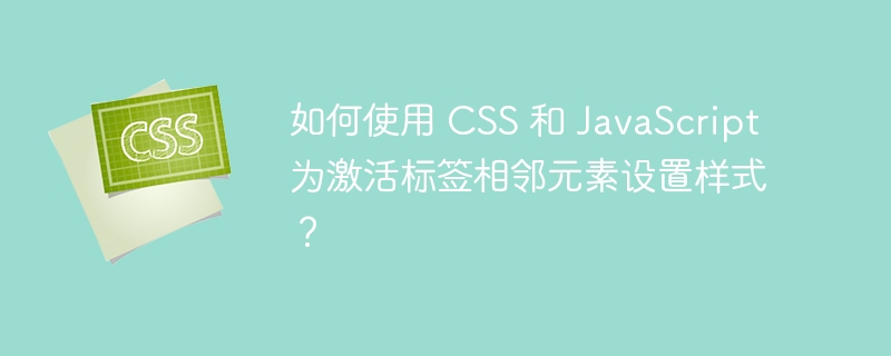 如何使用 CSS 和 JavaScript 为激活标签相邻元素设置样式？