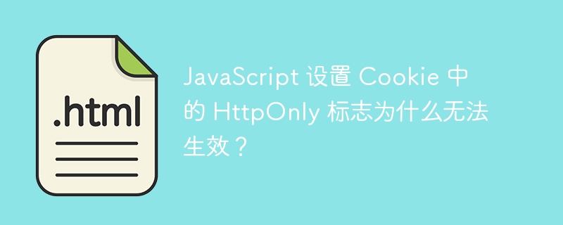 JavaScript 设置 Cookie 中的 HttpOnly 标志为什么无法生效?